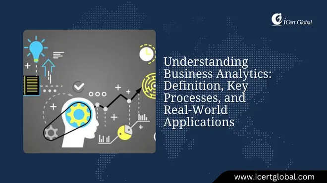 Understanding Business Analytics: Definition, Key Processes, and Real-World Applications
